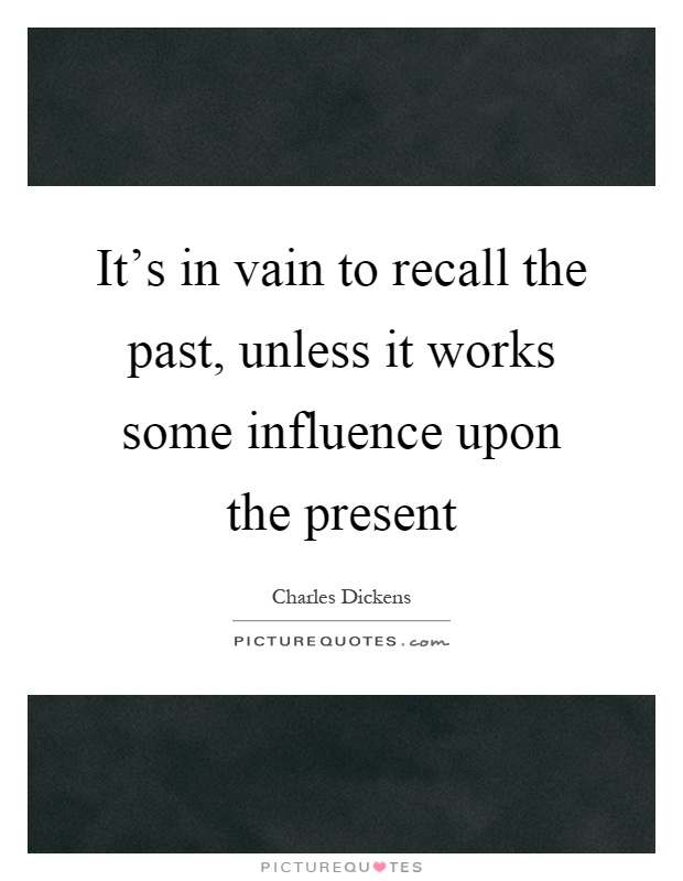 It's in vain to recall the past, unless it works some influence upon the present Picture Quote #1