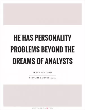 He has personality problems beyond the dreams of analysts Picture Quote #1