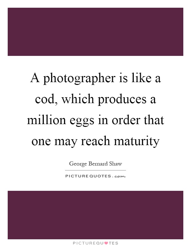 A photographer is like a cod, which produces a million eggs in order that one may reach maturity Picture Quote #1