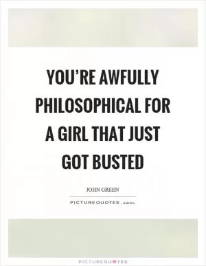 You’re awfully philosophical for a girl that just got busted Picture Quote #1