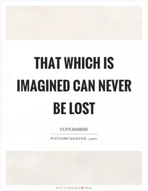 That which is imagined can never be lost Picture Quote #1