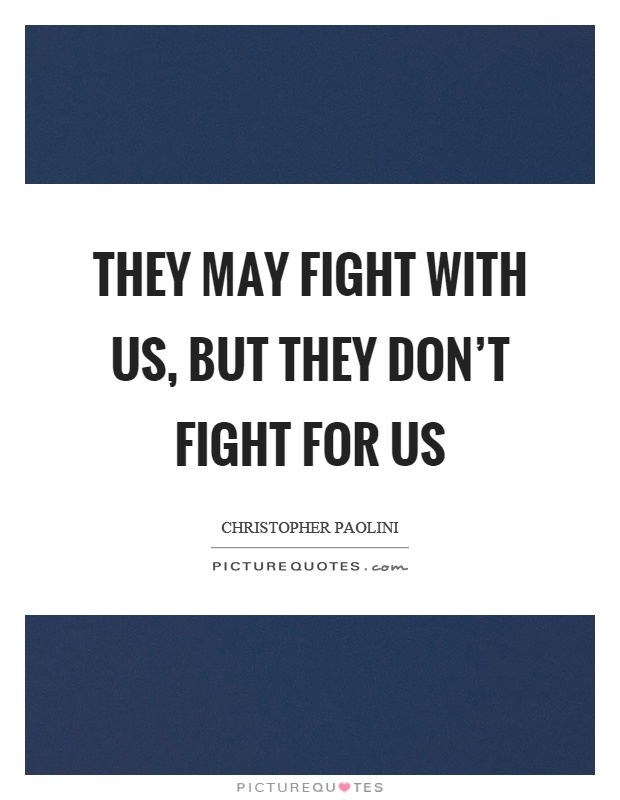 They may fight with us, but they don't fight for us Picture Quote #1