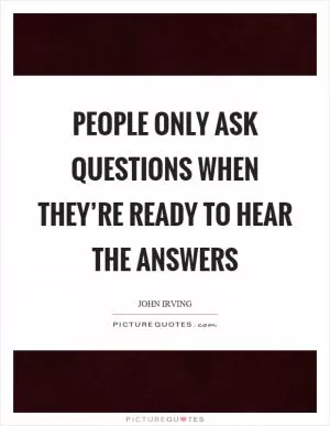 People only ask questions when they’re ready to hear the answers Picture Quote #1
