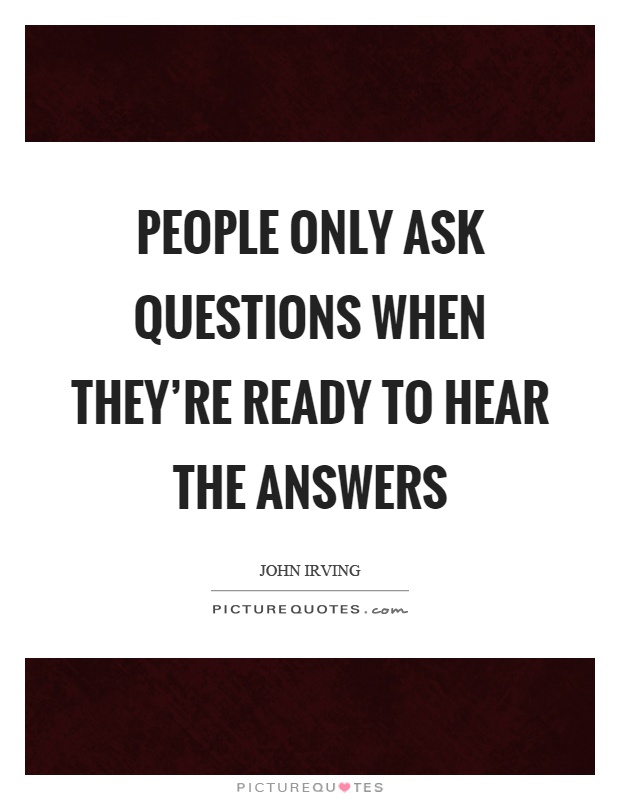 People only ask questions when they're ready to hear the answers Picture Quote #1