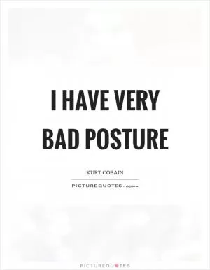 I have very bad posture Picture Quote #1
