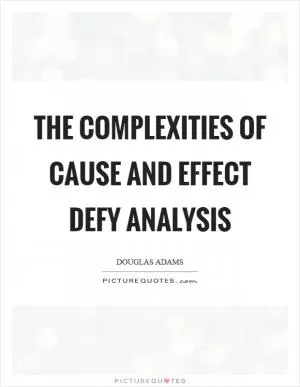 The complexities of cause and effect defy analysis Picture Quote #1