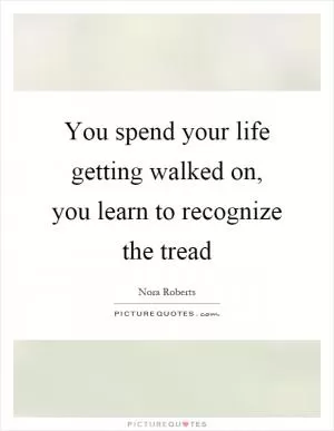 You spend your life getting walked on, you learn to recognize the tread Picture Quote #1