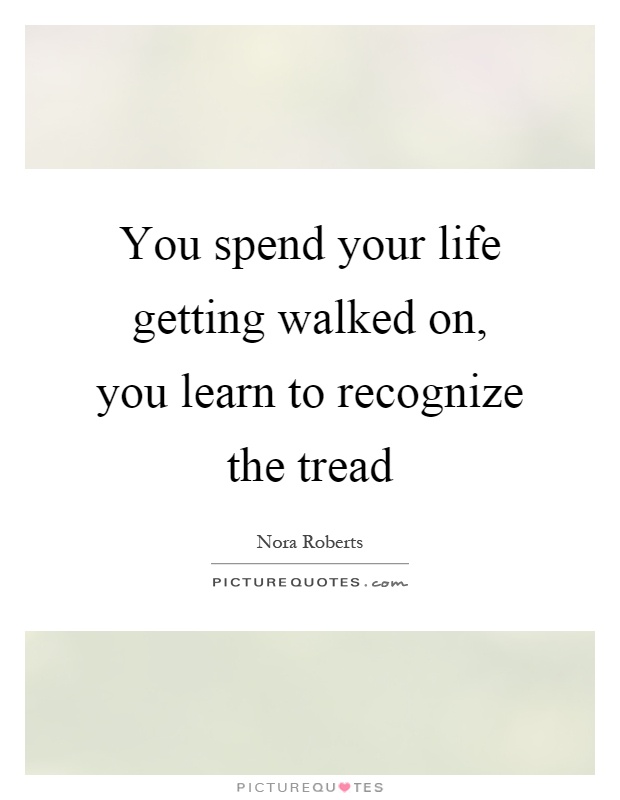 You spend your life getting walked on, you learn to recognize the tread Picture Quote #1