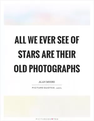 All we ever see of stars are their old photographs Picture Quote #1