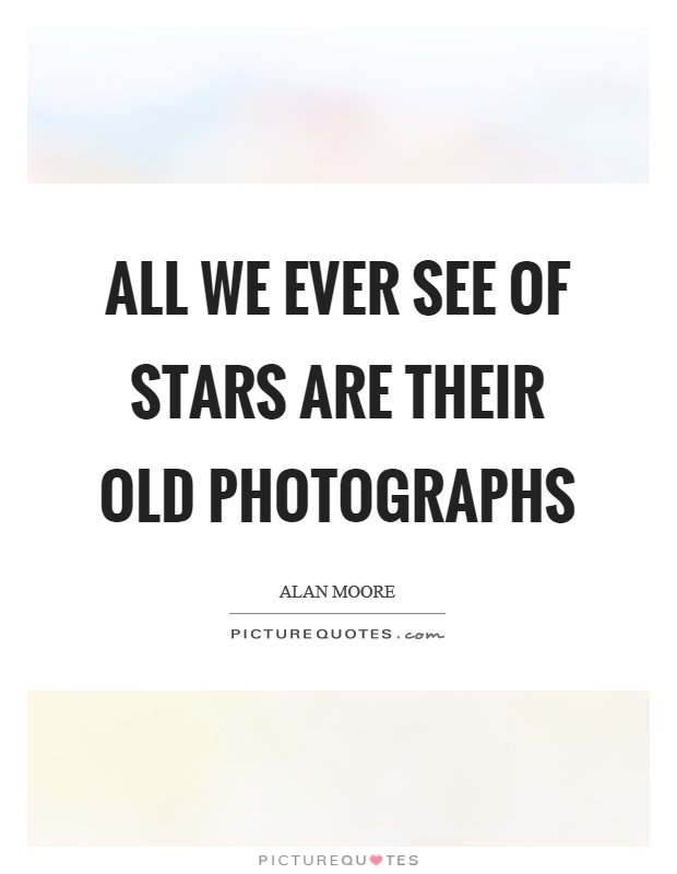 All we ever see of stars are their old photographs Picture Quote #1
