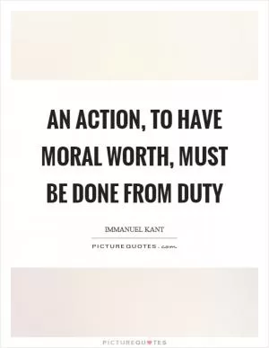 An action, to have moral worth, must be done from duty Picture Quote #1
