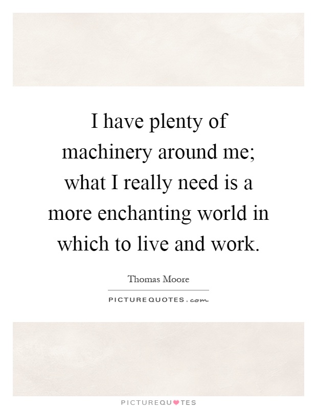 I have plenty of machinery around me; what I really need is a more enchanting world in which to live and work Picture Quote #1