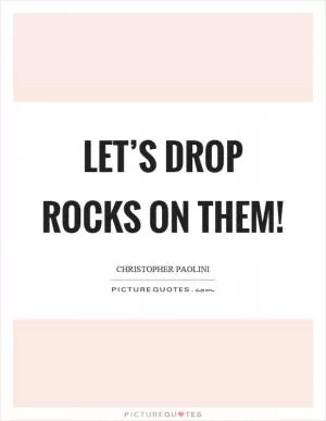 Let’s drop rocks on them! Picture Quote #1