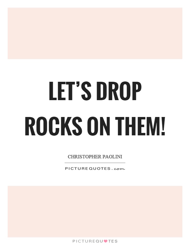 Let's drop rocks on them! Picture Quote #1