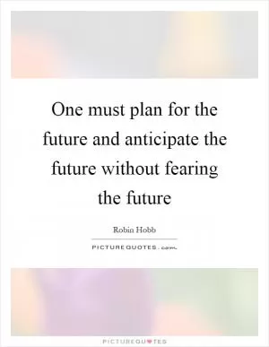 One must plan for the future and anticipate the future without fearing the future Picture Quote #1