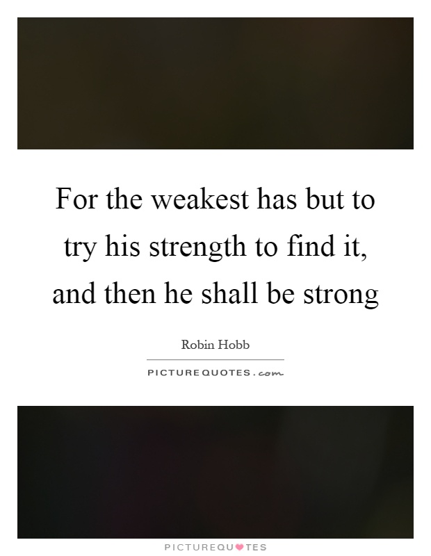 For the weakest has but to try his strength to find it, and then he shall be strong Picture Quote #1