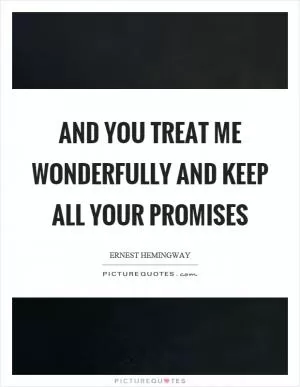 And you treat me wonderfully and keep all your promises Picture Quote #1