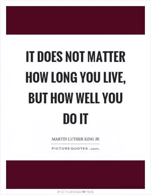 It does not matter how long you live, but how well you do it Picture Quote #1