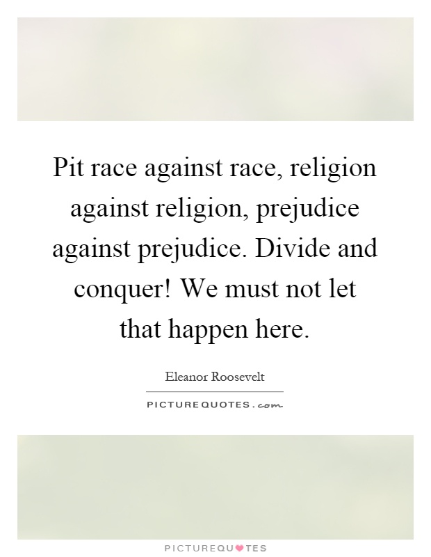 Pit race against race, religion against religion, prejudice against prejudice. Divide and conquer! We must not let that happen here Picture Quote #1
