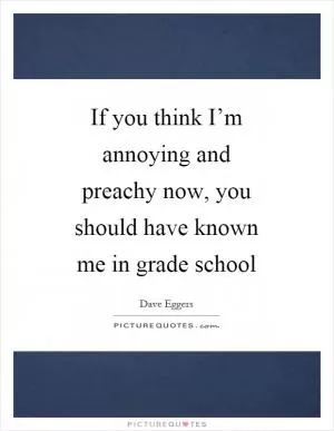 If you think I’m annoying and preachy now, you should have known me in grade school Picture Quote #1