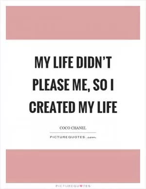 My life didn’t please me, so I created my life Picture Quote #1