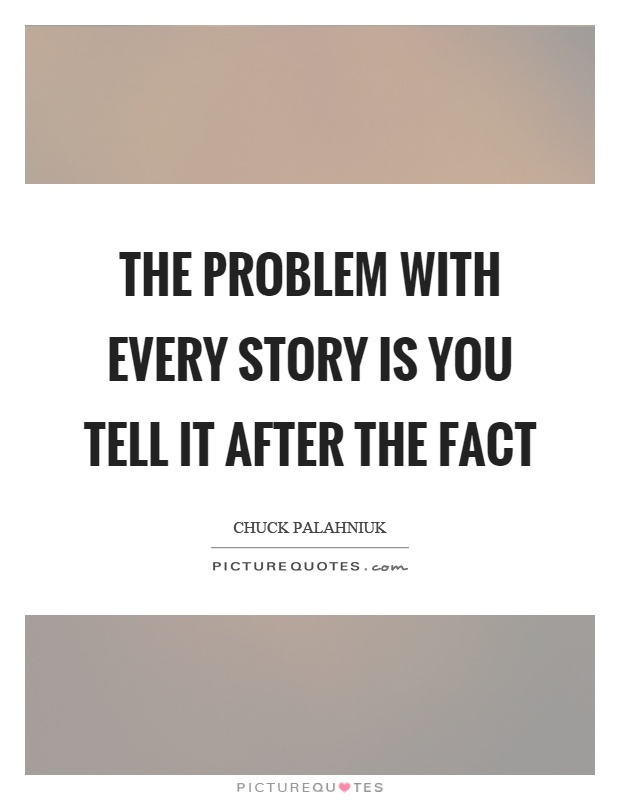 The problem with every story is you tell it after the fact Picture Quote #1