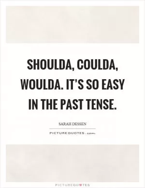 Shoulda, coulda, woulda. It’s so easy in the past tense Picture Quote #1