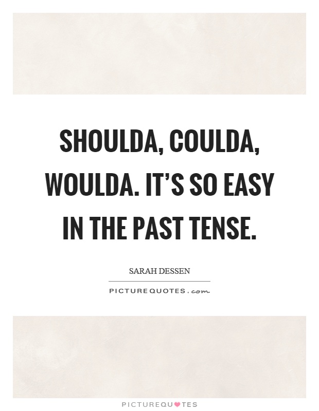 Shoulda, coulda, woulda. It's so easy in the past tense Picture Quote #1