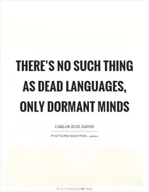There’s no such thing as dead languages, only dormant minds Picture Quote #1