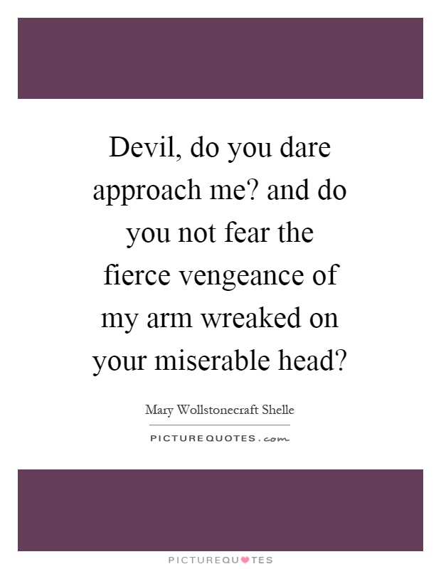 Devil, do you dare approach me? and do you not fear the fierce vengeance of my arm wreaked on your miserable head? Picture Quote #1
