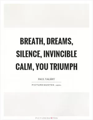 Breath, dreams, silence, invincible calm, you triumph Picture Quote #1