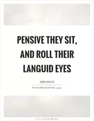 Pensive they sit, and roll their languid eyes Picture Quote #1