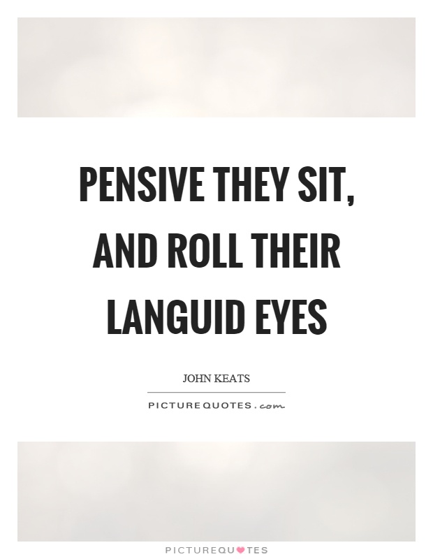 Pensive they sit, and roll their languid eyes Picture Quote #1