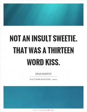 Not an insult sweetie. That was a thirteen word kiss Picture Quote #1