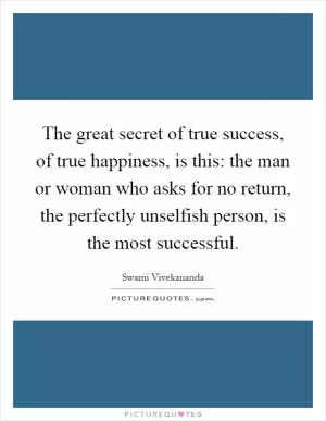 The great secret of true success, of true happiness, is this: the man or woman who asks for no return, the perfectly unselfish person, is the most successful Picture Quote #1