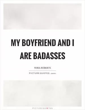 My boyfriend and I are badasses Picture Quote #1
