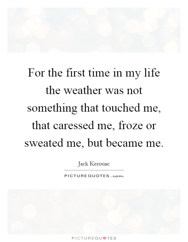 For the first time in my life the weather was not something that touched me, that caressed me, froze or sweated me, but became me Picture Quote #1