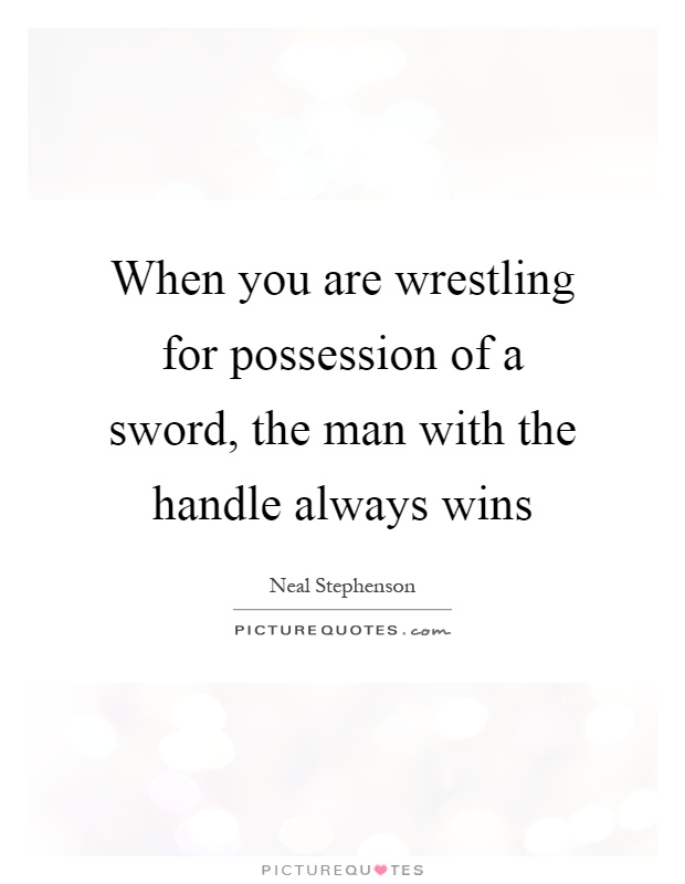 When you are wrestling for possession of a sword, the man with the handle always wins Picture Quote #1