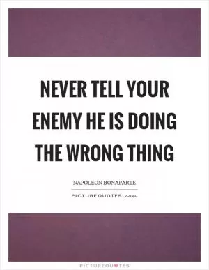 Never tell your enemy he is doing the wrong thing Picture Quote #1