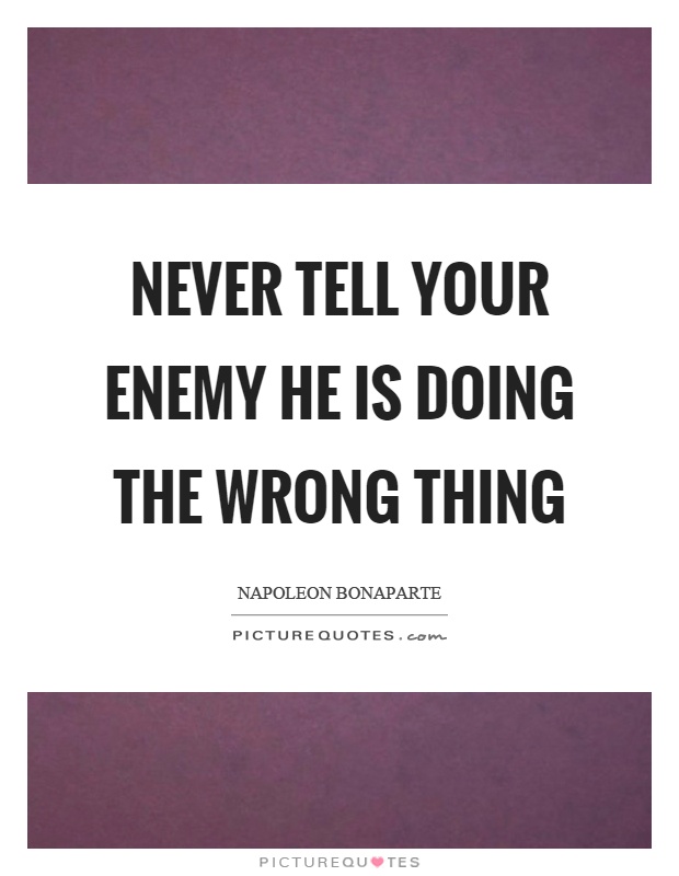 Never tell your enemy he is doing the wrong thing Picture Quote #1