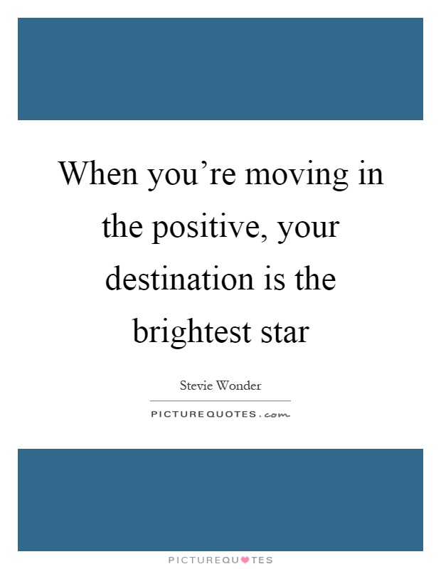 When you're moving in the positive, your destination is the brightest star Picture Quote #1