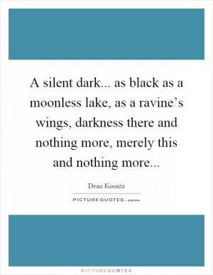 A silent dark... as black as a moonless lake, as a ravine’s wings, darkness there and nothing more, merely this and nothing more Picture Quote #1