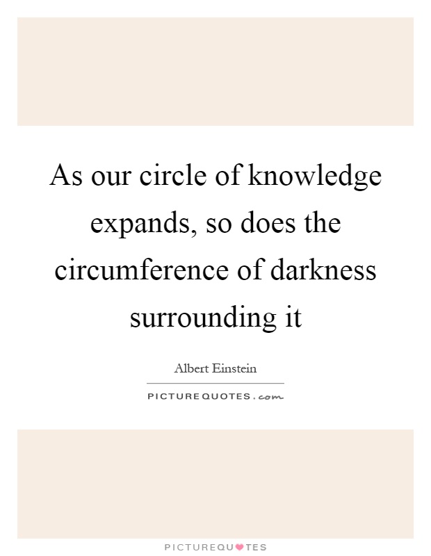As our circle of knowledge expands, so does the circumference of darkness surrounding it Picture Quote #1