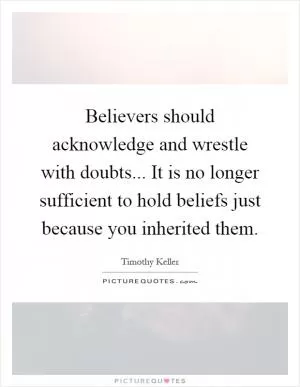 Believers should acknowledge and wrestle with doubts... It is no longer sufficient to hold beliefs just because you inherited them Picture Quote #1