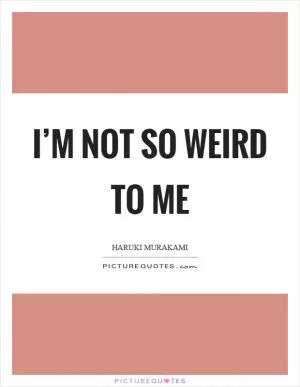 I’m not so weird to me Picture Quote #1