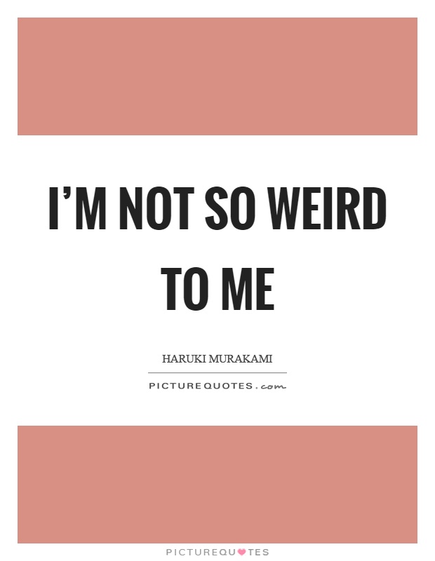 I'm not so weird to me Picture Quote #1