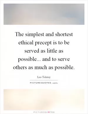 The simplest and shortest ethical precept is to be served as little as possible... and to serve others as much as possible Picture Quote #1