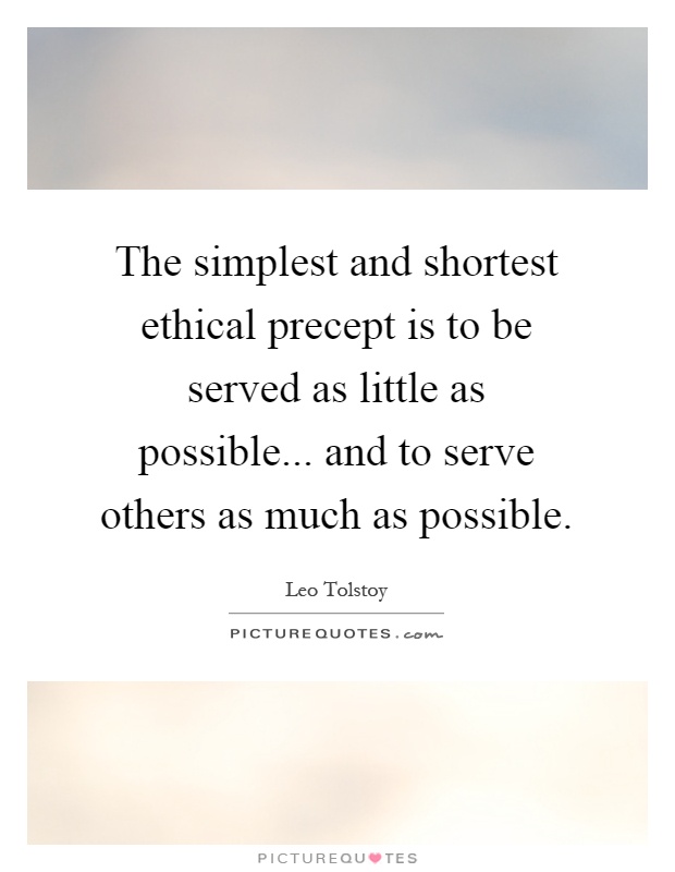 The simplest and shortest ethical precept is to be served as little as possible... and to serve others as much as possible Picture Quote #1