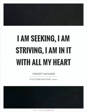 I am seeking, I am striving, I am in it with all my heart Picture Quote #1