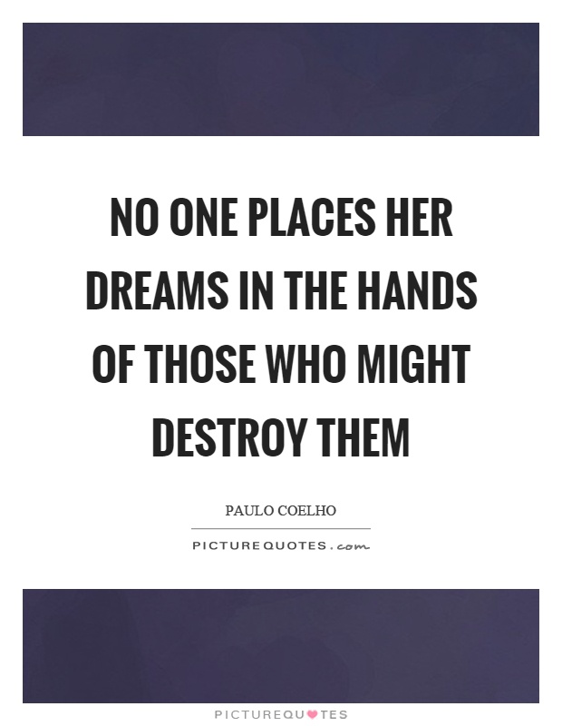 No one places her dreams in the hands of those who might destroy them Picture Quote #1